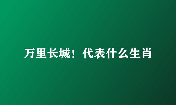 万里长城！代表什么生肖