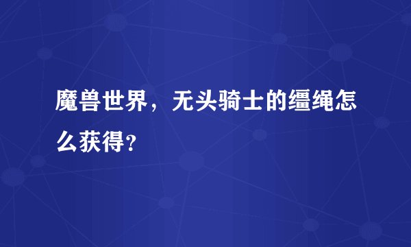 魔兽世界，无头骑士的缰绳怎么获得？