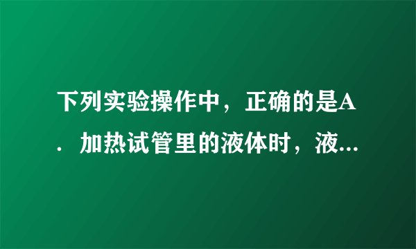 下列实验操作中，正确的是A．加热试管里的液体时，液体体积应不少于试管容积的三分之一B．浓硫酸稀释时，应缓慢的将水加入浓硫酸中，并不断搅拌C．用玻璃棒搅拌以加速固体溶解时，可用玻璃棒在烧杯中将固体捣碎再溶解D．闻任何化学药品的气味都不能使鼻子凑近药品