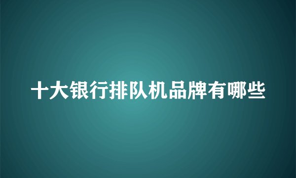 十大银行排队机品牌有哪些