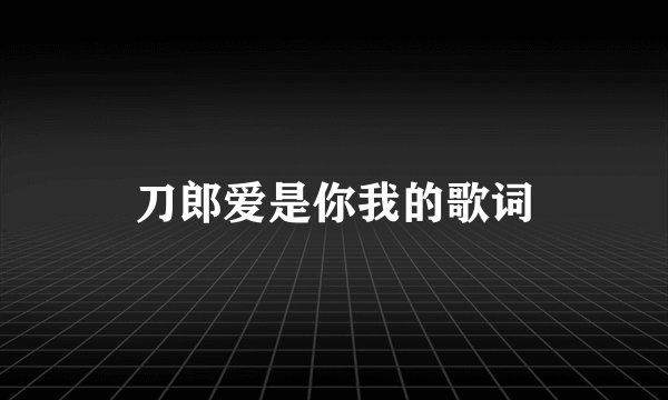刀郎爱是你我的歌词