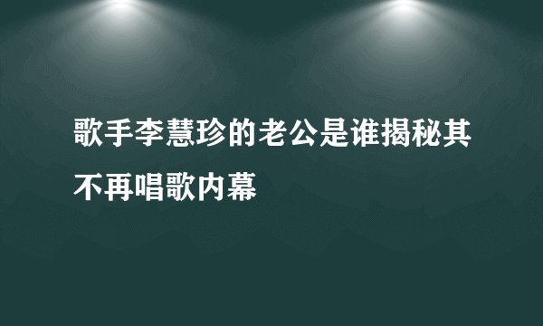 歌手李慧珍的老公是谁揭秘其不再唱歌内幕