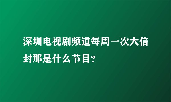 深圳电视剧频道每周一次大信封那是什么节目？