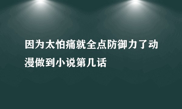 因为太怕痛就全点防御力了动漫做到小说第几话