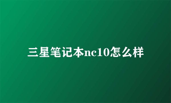 三星笔记本nc10怎么样