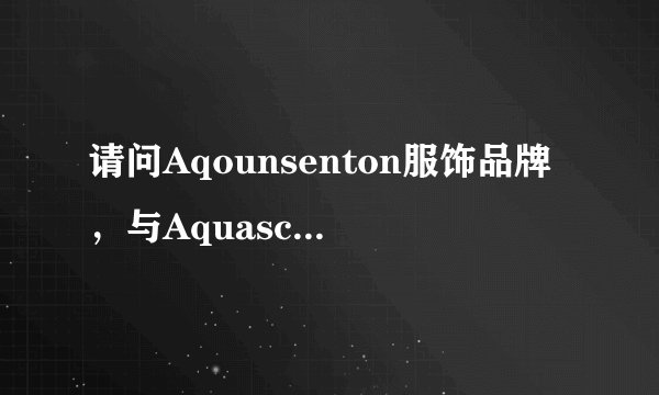 请问Aqounsenton服饰品牌，与Aquascutum服饰区别是什么？