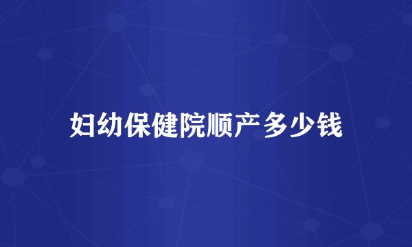 妇幼保健院顺产多少钱