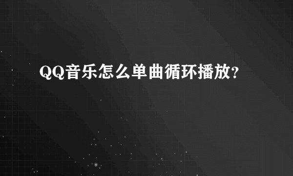 QQ音乐怎么单曲循环播放？
