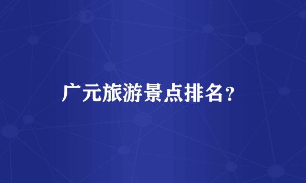 广元旅游景点排名？