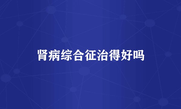肾病综合征治得好吗