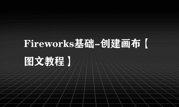Fireworks基础-创建画布【图文教程】