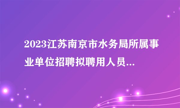 2023江苏南京市水务局所属事业单位招聘拟聘用人员名单公示