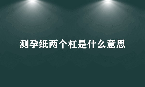 测孕纸两个杠是什么意思