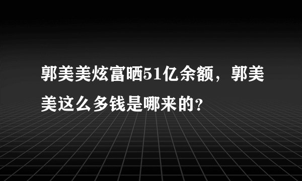郭美美炫富晒51亿余额，郭美美这么多钱是哪来的？