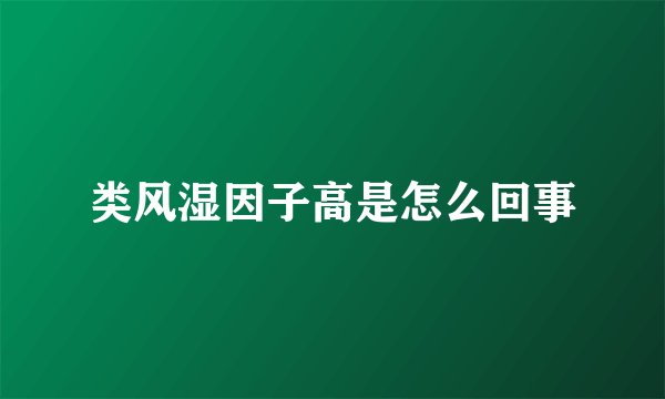 类风湿因子高是怎么回事