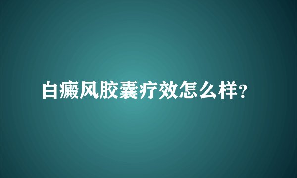 白癜风胶囊疗效怎么样？