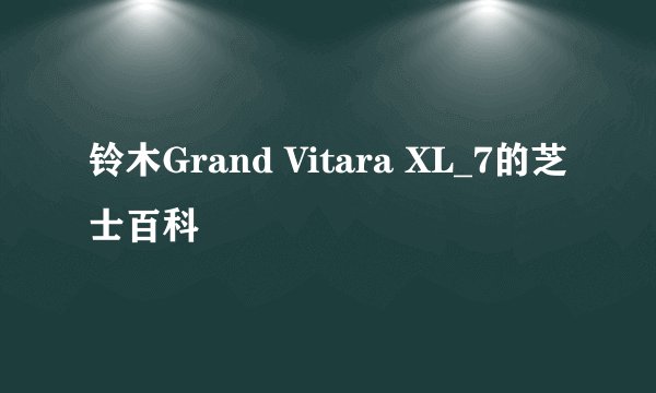铃木Grand Vitara XL_7的芝士百科