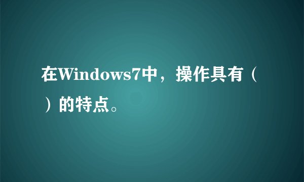 在Windows7中，操作具有（）的特点。