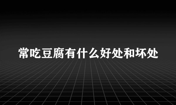 常吃豆腐有什么好处和坏处