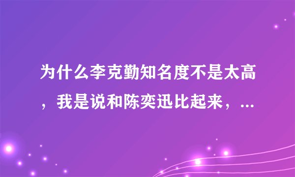 为什么李克勤知名度不是太高，我是说和陈奕迅比起来，我觉得他的唱功不比陈奕迅差吧？