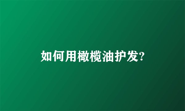如何用橄榄油护发?