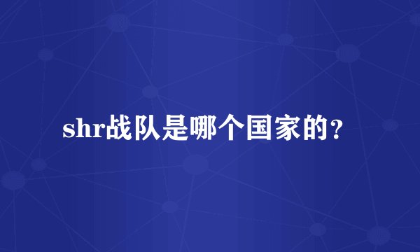 shr战队是哪个国家的？
