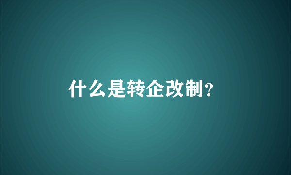 什么是转企改制？
