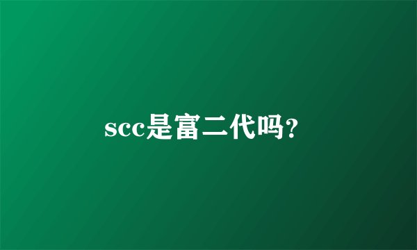 scc是富二代吗？