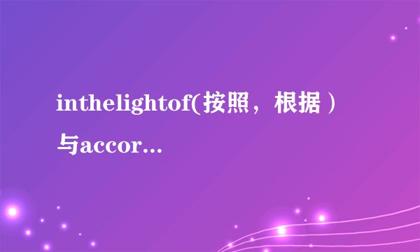 inthelightof(按照，根据）与accordingto的区别是什么？谁能详细比较一下