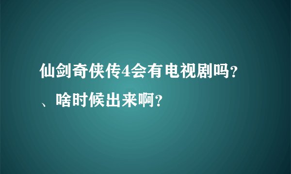 仙剑奇侠传4会有电视剧吗？、啥时候出来啊？