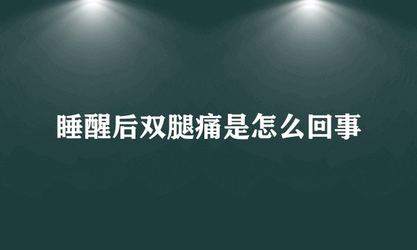 睡醒后双腿痛是怎么回事
