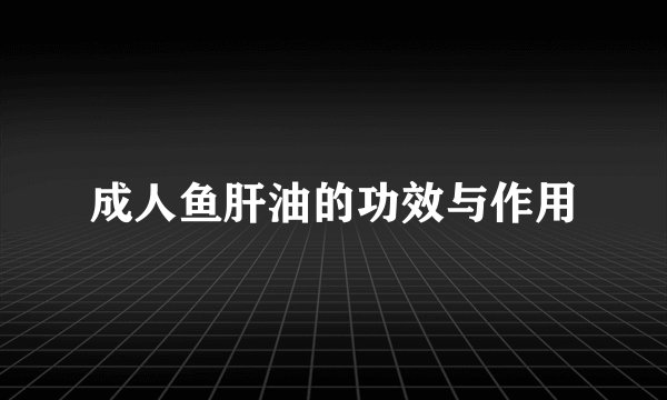 成人鱼肝油的功效与作用