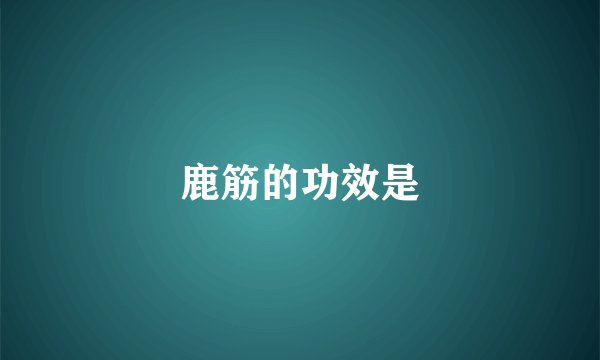 鹿筋的功效是