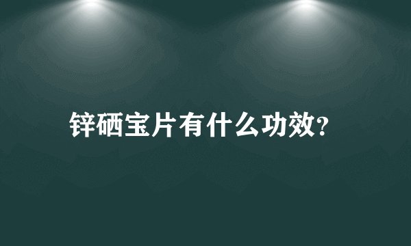 锌硒宝片有什么功效？