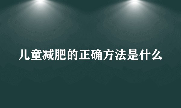 儿童减肥的正确方法是什么