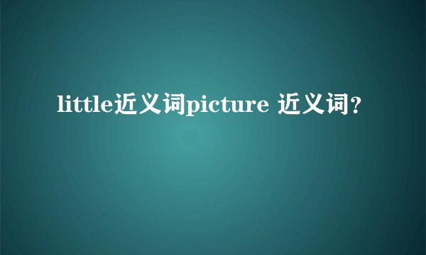 little近义词picture 近义词？