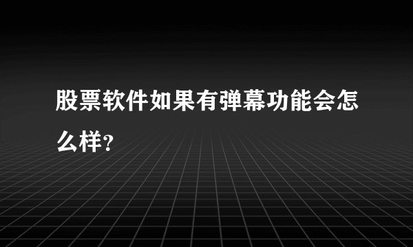 股票软件如果有弹幕功能会怎么样？