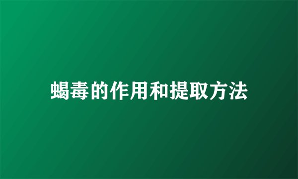 蝎毒的作用和提取方法