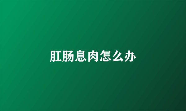 肛肠息肉怎么办