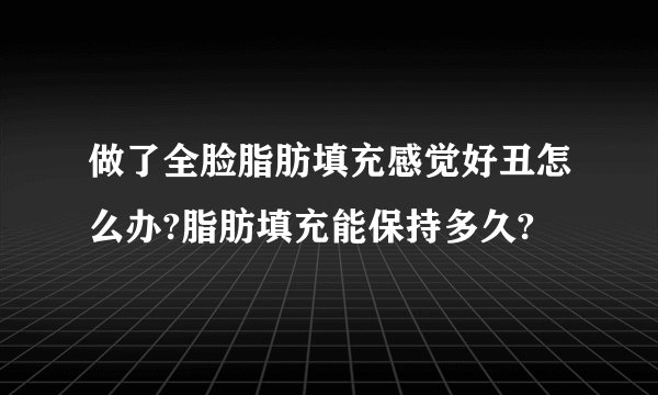 做了全脸脂肪填充感觉好丑怎么办?脂肪填充能保持多久?