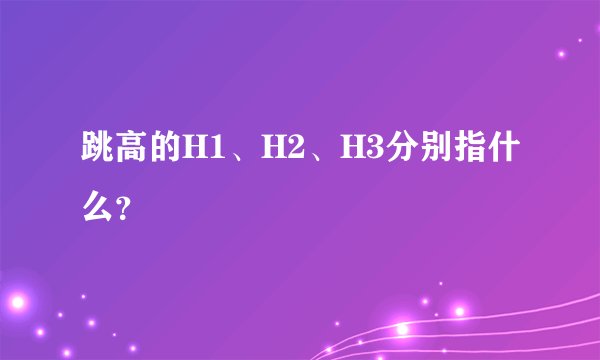 跳高的H1、H2、H3分别指什么？