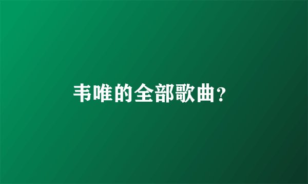 韦唯的全部歌曲？