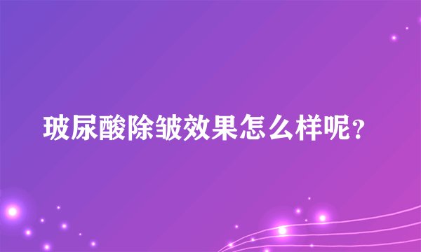 玻尿酸除皱效果怎么样呢？