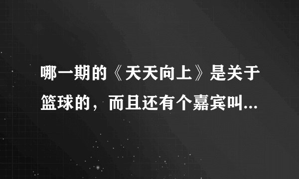 哪一期的《天天向上》是关于篮球的，而且还有个嘉宾叫赵光泽的？