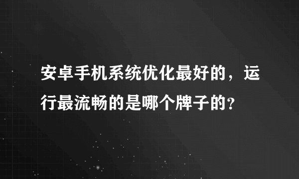 安卓手机系统优化最好的，运行最流畅的是哪个牌子的？