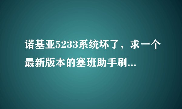 诺基亚5233系统坏了，求一个最新版本的塞班助手刷机软件，最好附带刷机教程，谢谢了，跪求。。。