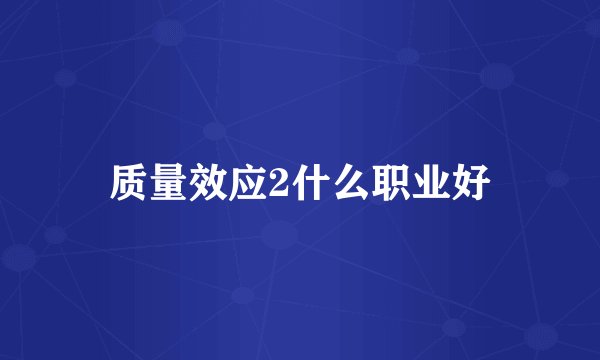 质量效应2什么职业好