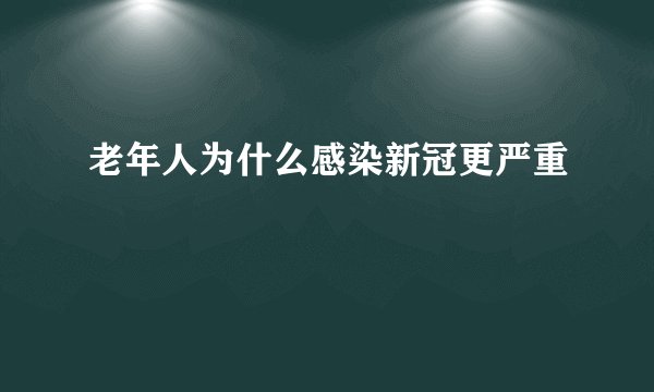 老年人为什么感染新冠更严重