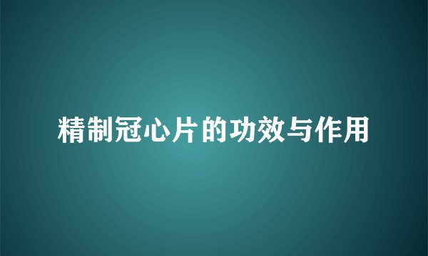 精制冠心片的功效与作用