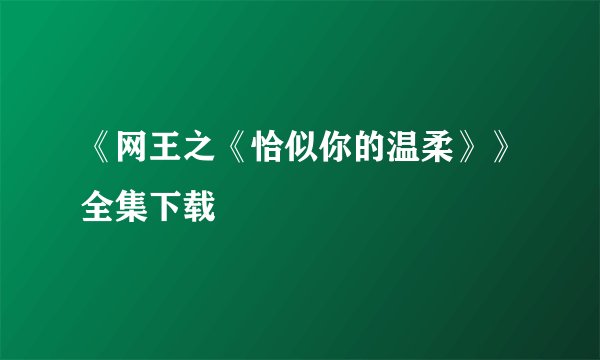 《网王之《恰似你的温柔》》全集下载
